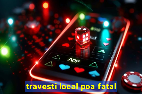 travesti local poa fatal